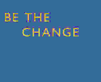 Be the change